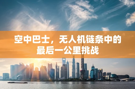 空中巴士，无人机链条中的最后一公里挑战