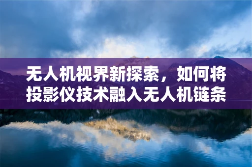 无人机视界新探索，如何将投影仪技术融入无人机链条？
