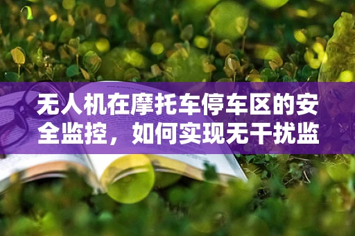 无人机在摩托车停车区的安全监控，如何实现无干扰监控？