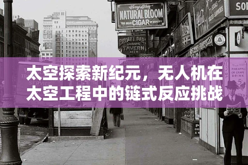 太空探索新纪元，无人机在太空工程中的链式反应挑战？