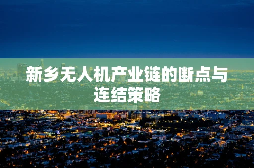 新乡无人机产业链的断点与连结策略