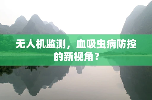 无人机监测，血吸虫病防控的新视角？