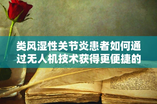 类风湿性关节炎患者如何通过无人机技术获得更便捷的康复辅助？