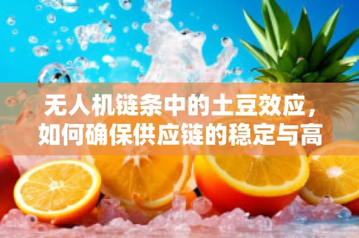 无人机链条中的土豆效应，如何确保供应链的稳定与高效？