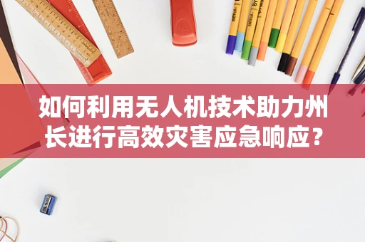 如何利用无人机技术助力州长进行高效灾害应急响应？