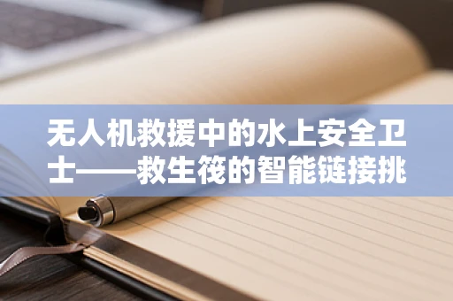 无人机救援中的水上安全卫士——救生筏的智能链接挑战