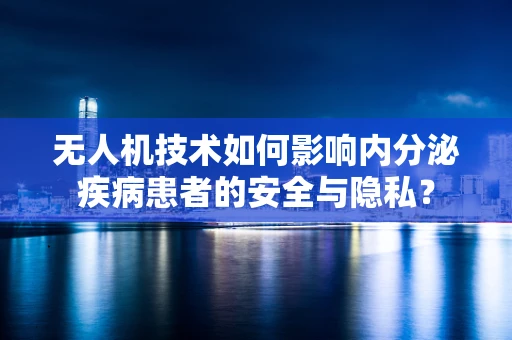 无人机技术如何影响内分泌疾病患者的安全与隐私？