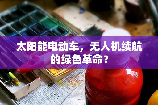 太阳能电动车，无人机续航的绿色革命？