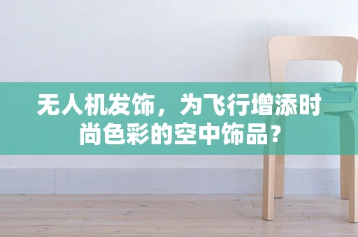 无人机发饰，为飞行增添时尚色彩的空中饰品？