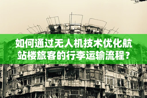 如何通过无人机技术优化航站楼旅客的行李运输流程？