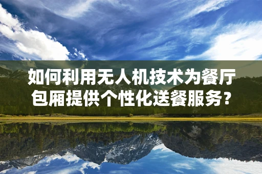 如何利用无人机技术为餐厅包厢提供个性化送餐服务？
