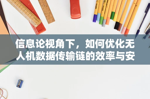 信息论视角下，如何优化无人机数据传输链的效率与安全性？