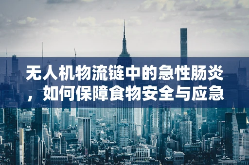 无人机物流链中的急性肠炎，如何保障食物安全与应急处理？