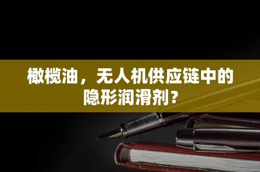 橄榄油，无人机供应链中的隐形润滑剂？