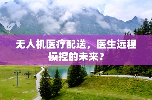 无人机医疗配送，医生远程操控的未来？