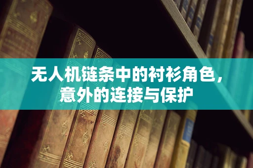 无人机链条中的衬衫角色，意外的连接与保护