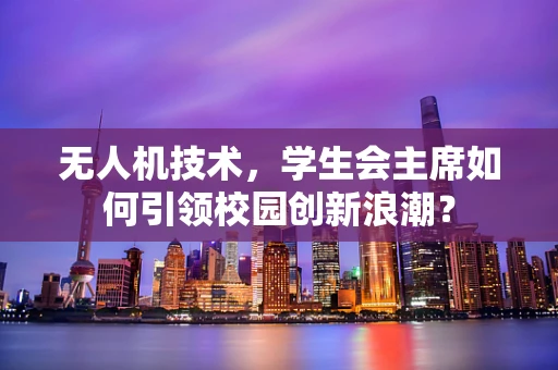 无人机技术，学生会主席如何引领校园创新浪潮？