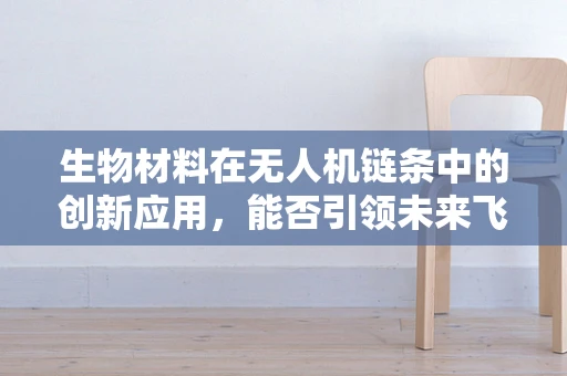 生物材料在无人机链条中的创新应用，能否引领未来飞行器的轻量化革命？