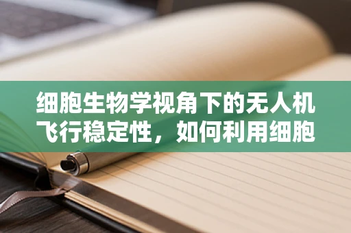 细胞生物学视角下的无人机飞行稳定性，如何利用细胞信号传导机制优化无人机导航？