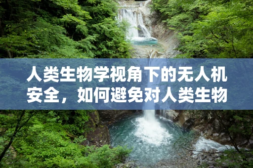 人类生物学视角下的无人机安全，如何避免对人类生物节律的干扰？