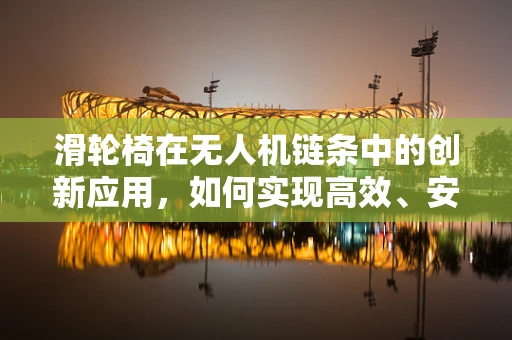 滑轮椅在无人机链条中的创新应用，如何实现高效、安全地空中运输？