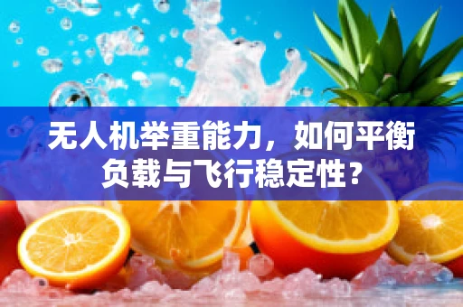 无人机举重能力，如何平衡负载与飞行稳定性？