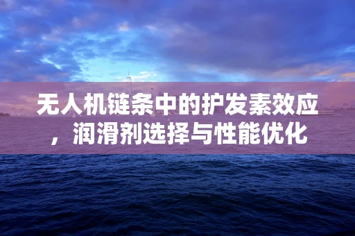 无人机链条中的护发素效应，润滑剂选择与性能优化