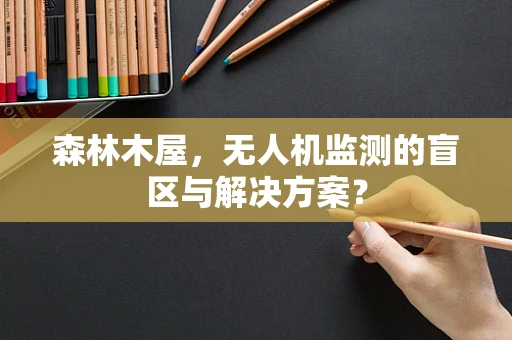 森林木屋，无人机监测的盲区与解决方案？