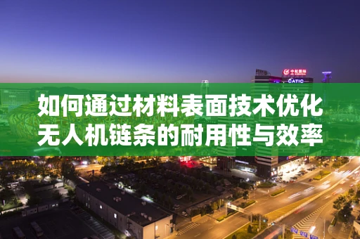如何通过材料表面技术优化无人机链条的耐用性与效率？