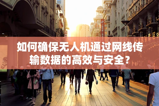如何确保无人机通过网线传输数据的高效与安全？