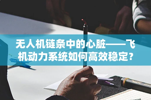 无人机链条中的心脏——飞机动力系统如何高效稳定？
