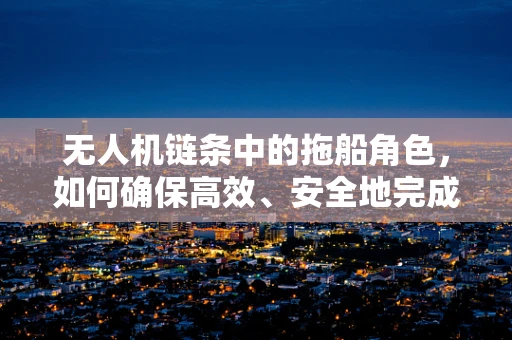 无人机链条中的拖船角色，如何确保高效、安全地完成任务？