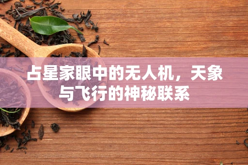 占星家眼中的无人机，天象与飞行的神秘联系