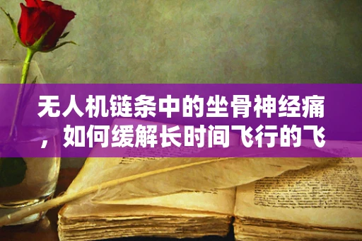 无人机链条中的坐骨神经痛，如何缓解长时间飞行的飞行员不适？