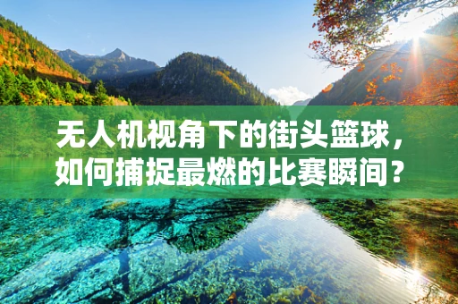 无人机视角下的街头篮球，如何捕捉最燃的比赛瞬间？