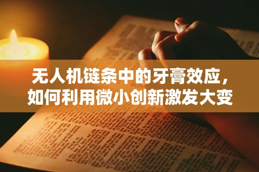 无人机链条中的牙膏效应，如何利用微小创新激发大变革？