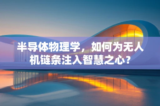 半导体物理学，如何为无人机链条注入智慧之心？