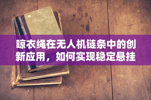 晾衣绳在无人机链条中的创新应用，如何实现稳定悬挂与智能部署？