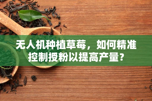无人机种植草莓，如何精准控制授粉以提高产量？