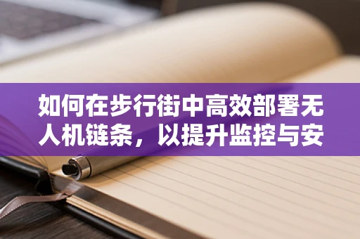 如何在步行街中高效部署无人机链条，以提升监控与安全？