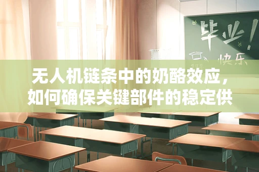无人机链条中的奶酪效应，如何确保关键部件的稳定供应？