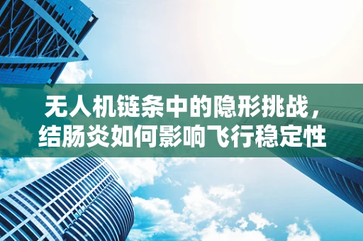 无人机链条中的隐形挑战，结肠炎如何影响飞行稳定性？