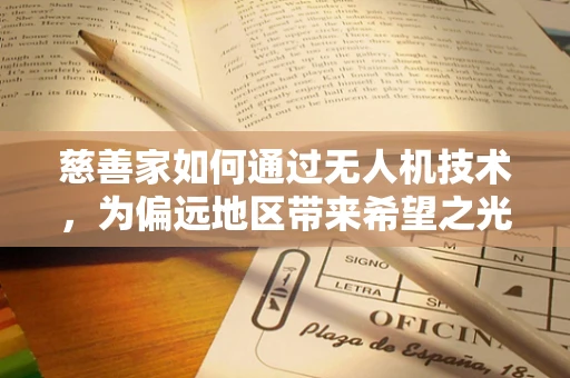 慈善家如何通过无人机技术，为偏远地区带来希望之光？
