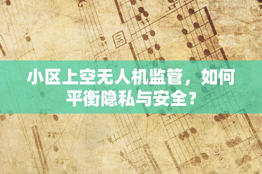 小区上空无人机监管，如何平衡隐私与安全？