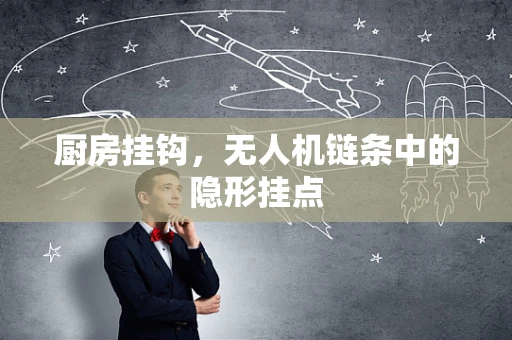厨房挂钩，无人机链条中的隐形挂点