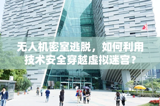 无人机密室逃脱，如何利用技术安全穿越虚拟迷宫？