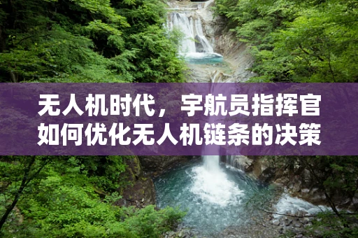 无人机时代，宇航员指挥官如何优化无人机链条的决策效率？