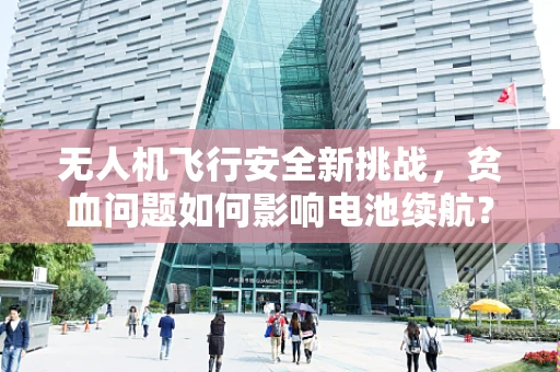 无人机飞行安全新挑战，贫血问题如何影响电池续航？