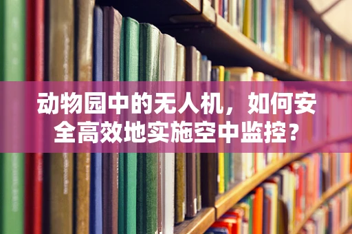 动物园中的无人机，如何安全高效地实施空中监控？