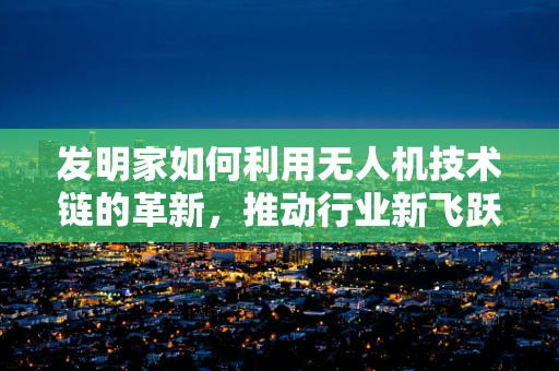 发明家如何利用无人机技术链的革新，推动行业新飞跃？